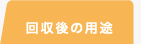 回収後の用途