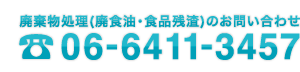 廃棄物処理（廃食油・食品残渣）のお問い合わせ;06-6411-3457）